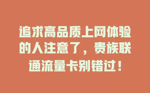 追求高品质上网体验的人注意了，贵族联通流量卡别错过！