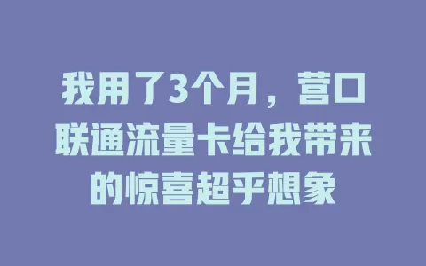 我用了3个月，营口联通流量卡给我带来的惊喜超乎想象