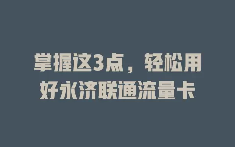 掌握这3点，轻松用好永济联通流量卡