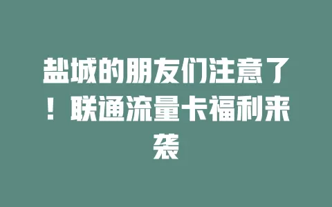 盐城的朋友们注意了！联通流量卡福利来袭