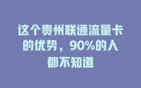 这个贵州联通流量卡的优势，90%的人都不知道