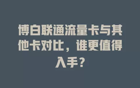 博白联通流量卡与其他卡对比，谁更值得入手？
