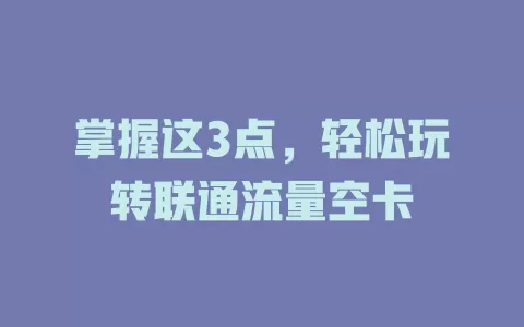 掌握这3点，轻松玩转联通流量空卡