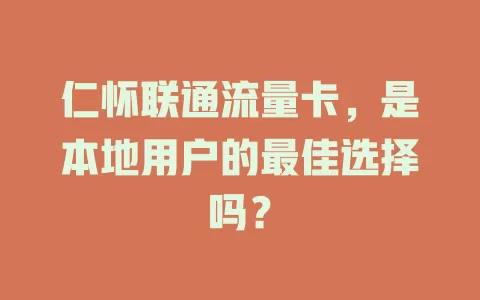 仁怀联通流量卡，是本地用户的最佳选择吗？