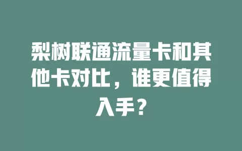 梨树联通流量卡和其他卡对比，谁更值得入手？