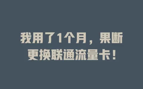 我用了1个月，果断更换联通流量卡！