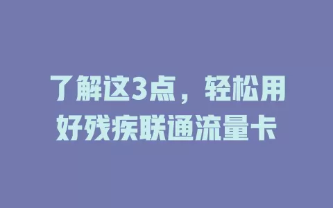 了解这3点，轻松用好残疾联通流量卡
