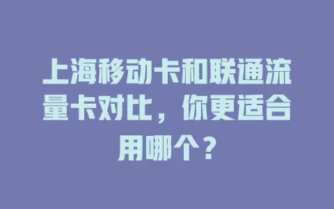 上海移动卡和联通流量卡对比，你更适合用哪个？