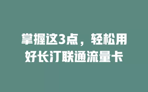 掌握这3点，轻松用好长汀联通流量卡