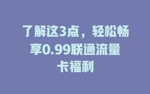 了解这3点，轻松畅享0.99联通流量卡福利
