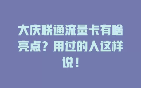大庆联通流量卡有啥亮点？用过的人这样说！