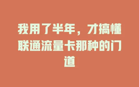 我用了半年，才搞懂联通流量卡那种的门道