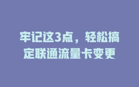 牢记这3点，轻松搞定联通流量卡变更