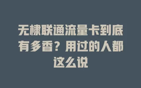 无棣联通流量卡到底有多香？用过的人都这么说