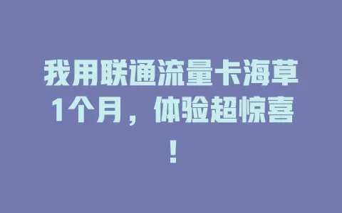 我用联通流量卡海草1个月，体验超惊喜！