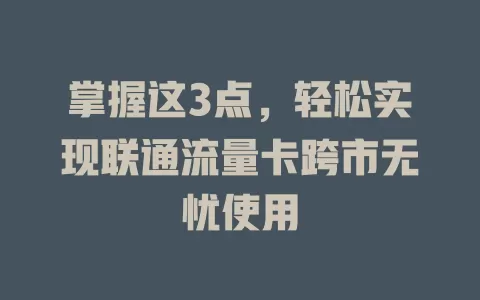 掌握这3点，轻松实现联通流量卡跨市无忧使用