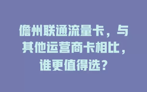 儋州联通流量卡，与其他运营商卡相比，谁更值得选？