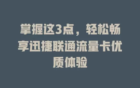 掌握这3点，轻松畅享迅捷联通流量卡优质体验
