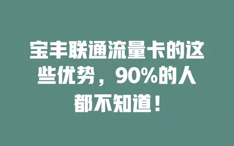 宝丰联通流量卡的这些优势，90%的人都不知道！