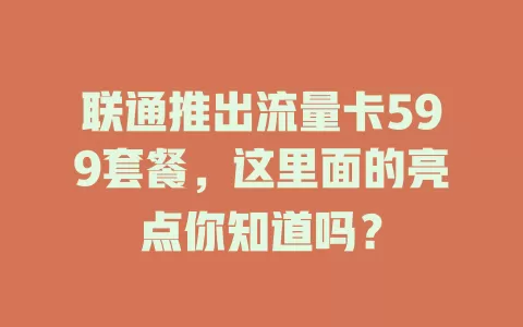 联通推出流量卡599套餐，这里面的亮点你知道吗？