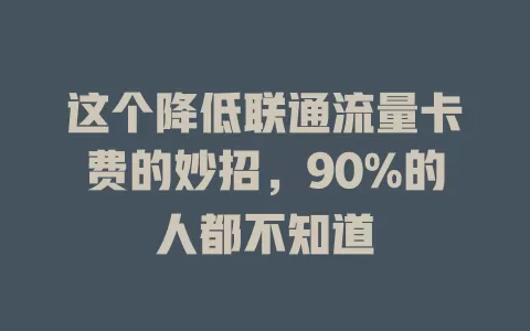 这个降低联通流量卡费的妙招，90%的人都不知道