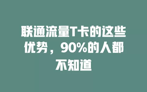 联通流量T卡的这些优势，90%的人都不知道