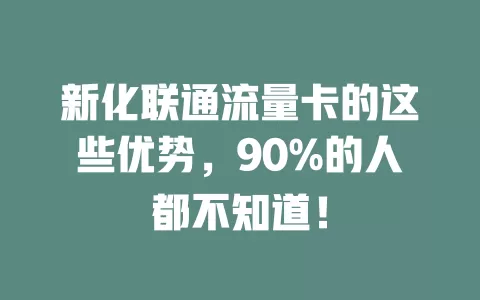 新化联通流量卡的这些优势，90%的人都不知道！