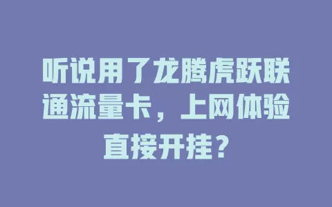 听说用了龙腾虎跃联通流量卡，上网体验直接开挂？