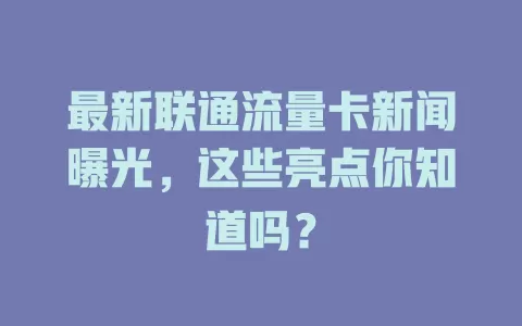 最新联通流量卡新闻曝光，这些亮点你知道吗？