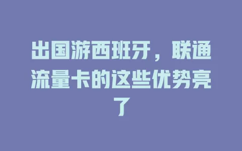 出国游西班牙，联通流量卡的这些优势亮了
