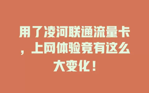 用了凌河联通流量卡，上网体验竟有这么大变化！
