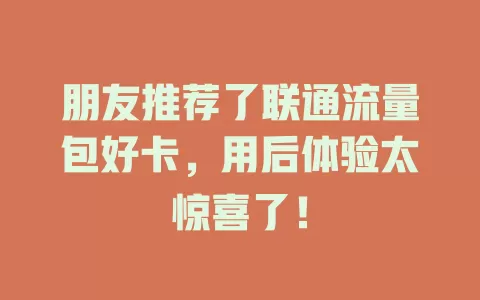 朋友推荐了联通流量包好卡，用后体验太惊喜了！