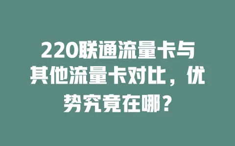 220联通流量卡与其他流量卡对比，优势究竟在哪？
