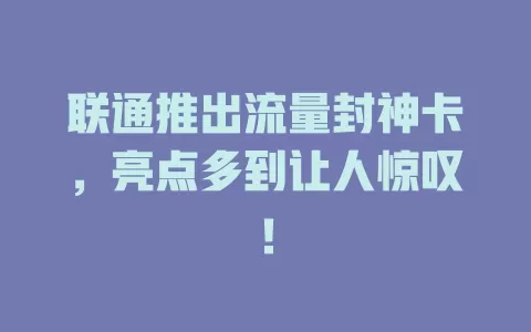 联通推出流量封神卡，亮点多到让人惊叹！