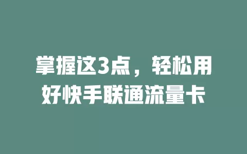 掌握这3点，轻松用好快手联通流量卡