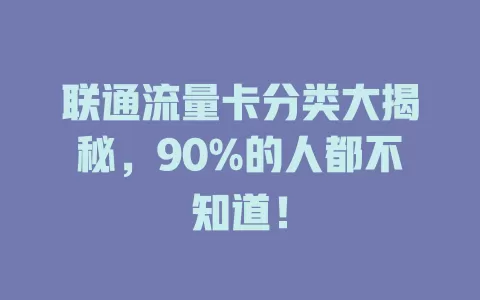 联通流量卡分类大揭秘，90%的人都不知道！
