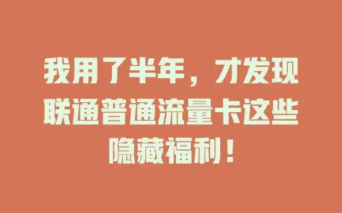 我用了半年，才发现联通普通流量卡这些隐藏福利！