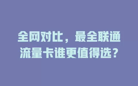 全网对比，最全联通流量卡谁更值得选？