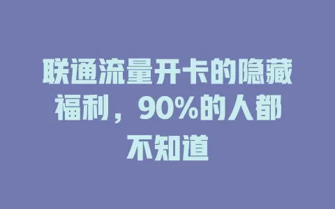 联通流量开卡的隐藏福利，90%的人都不知道