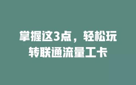 掌握这3点，轻松玩转联通流量工卡