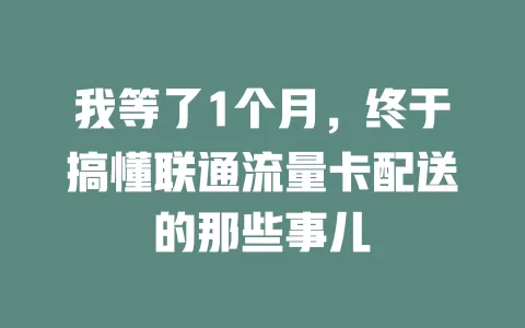 我等了1个月，终于搞懂联通流量卡配送的那些事儿