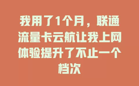 我用了1个月，联通流量卡云航让我上网体验提升了不止一个档次
