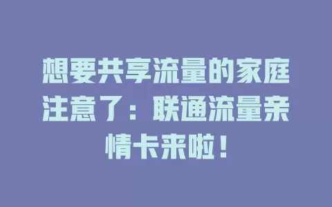 想要共享流量的家庭注意了：联通流量亲情卡来啦！