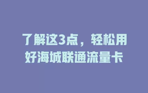 了解这3点，轻松用好海城联通流量卡