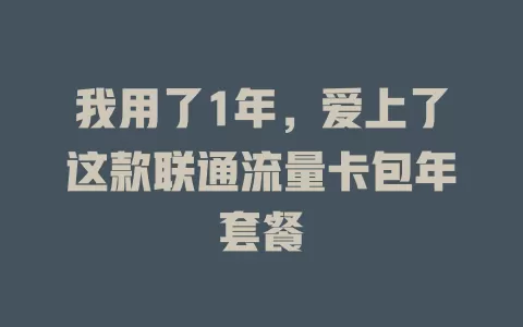 我用了1年，爱上了这款联通流量卡包年套餐