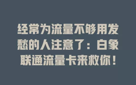 经常为流量不够用发愁的人注意了：白象联通流量卡来救你！