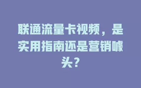 联通流量卡视频，是实用指南还是营销噱头？