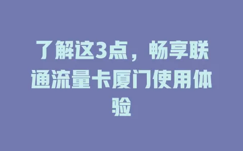 了解这3点，畅享联通流量卡厦门使用体验