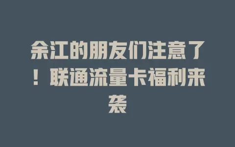 余江的朋友们注意了！联通流量卡福利来袭
