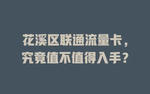 花溪区联通流量卡，究竟值不值得入手？